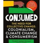 Consumed : The need for collective change; colonialism, climate change & consumerism