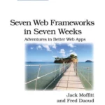 Seven Web Frameworks in Seven Weeks: Adventures in Better Web Apps