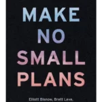 Make No Small Plans : Lessons on Thinking Big, Chasing Dreams, and Building Community