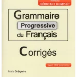 Grammaire progressive du francais ; corriges avec 200 exercices niveau debutant complet (French Edition)
