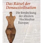 Das Rätsel der Donauzivilisation: Die Entdeckung der ältesten Hochkultur Europas