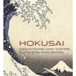 Hokusai : Mountains and Water, Flowers and Birds
