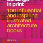 Buildings in Print : 100 Influential & Inspiring Illustrated Architecture Books