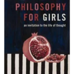 Philosophy for Girls : An Invitation to a Life of Thought