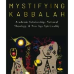Mystifying Kabbalah : Academic Scholarship, National Theology, and New Age Spirituality