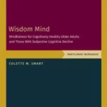 Wisdom Mind : Mindfulness for Cognitively Healthy Older Adults and Those With Subjective Cognitive Decline, Participant Workbook