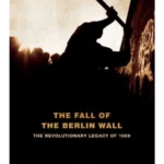 The Fall of the Berlin Wall : The Revolutionary Legacy of 1989