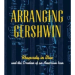 Arranging Gershwin : Rhapsody in Blue and the Creation of an American Icon