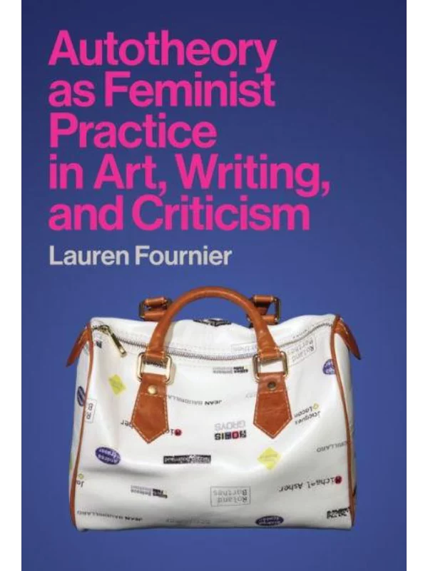 Autotheory as Feminist Practice in Art, Writing, and Criticism 1