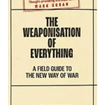 The Weaponisation of Everything : A Field Guide to the New Way of War