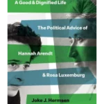 A Good and Dignified Life : The Political Advice of Hannah Arendt and Rosa Luxemburg
