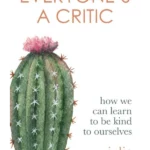 Everyone's a Critic : How we can learn to be kind to ourselves