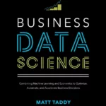 Business Data Science: Combining Machine Learning and Economics to Optimize, Automate, and Accelerate Business Decisions
