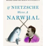 If Nietzsche Were a Narwhal : What Animal Intelligence Reveals About Human Stupidity