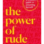 The Power of Rude : A woman's guide to asserting herself