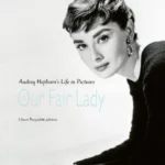 Our Fair Lady : Audrey Hepburn's Life in Pictures
