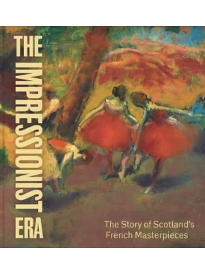 The Impressionist Era : The Story of Scotland's French Masterpieces