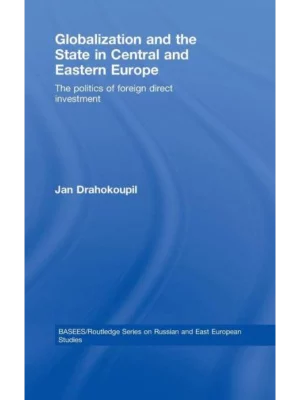 Globalization and the State in Central and Eastern Europe: The Politics of Foreign Direct Investment