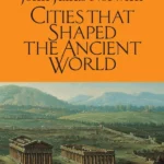 Cities That Shaped the Ancient World