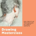 Drawing Masterclass: 100 Creative Techniques of Great Artists