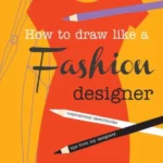 How to Draw Like a Fashion Designer : Inspirational Sketchbooks - Tips from Top Designers