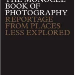 The Monocle Book of Photography : Reportage from Places Less Explored