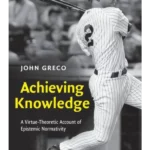 Achieving Knowledge: A Virtue-Theoretic Account of Epistemic Normativity