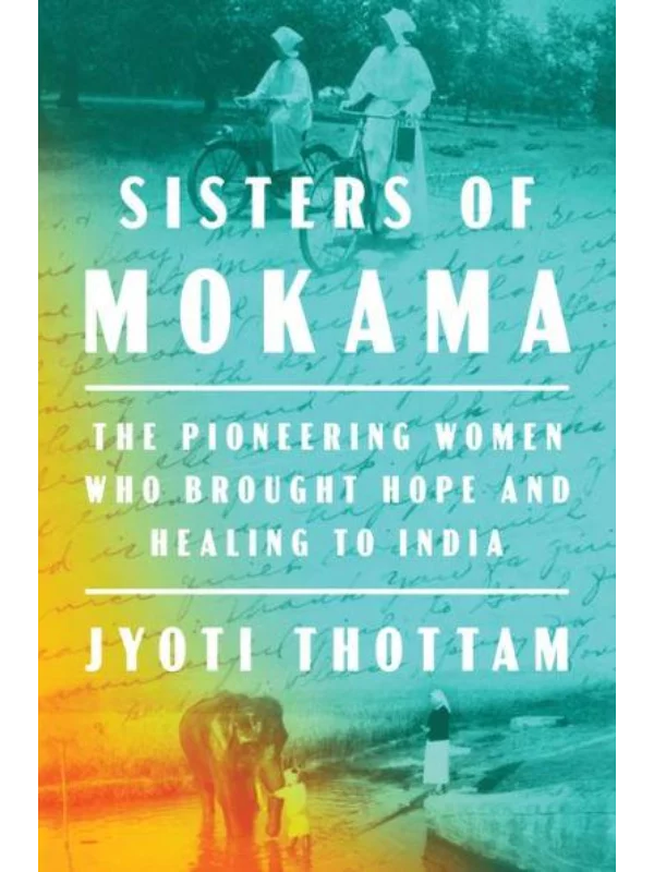 Sisters Of Mokama : The Pioneering Women Who Brought Hope and Healing to India 1