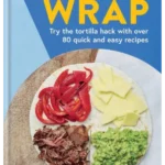 Wrap : Try the tortilla hack with over 80 quick and easy recipes