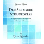 Der Serbische Strafprocess: In Vergleichung mit der Österreichischen Strafprocessordnung und der Strafprocessordnung des Deutschen Reiches / von Victor Leitmaier