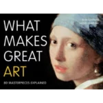What Makes Great Art : 80 Masterpieces Explained