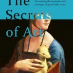 The Secrets of Art Hidden Messages, Meanings and Symbols in Art