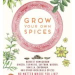 Grow Your Own Spices Harvest homegrown ginger, turmeric, saffron, wasabi, vanilla, cardamom, and othe