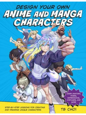 Design Your Own Anime and Manga Characte Step-by-Step Lessons for Creating and Drawing Unique Characters - Learn Anatomy,