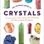The Ultimate Guide to Crystals The Beginner's Guide to the Healing Energy of 100 Crystals and Stones