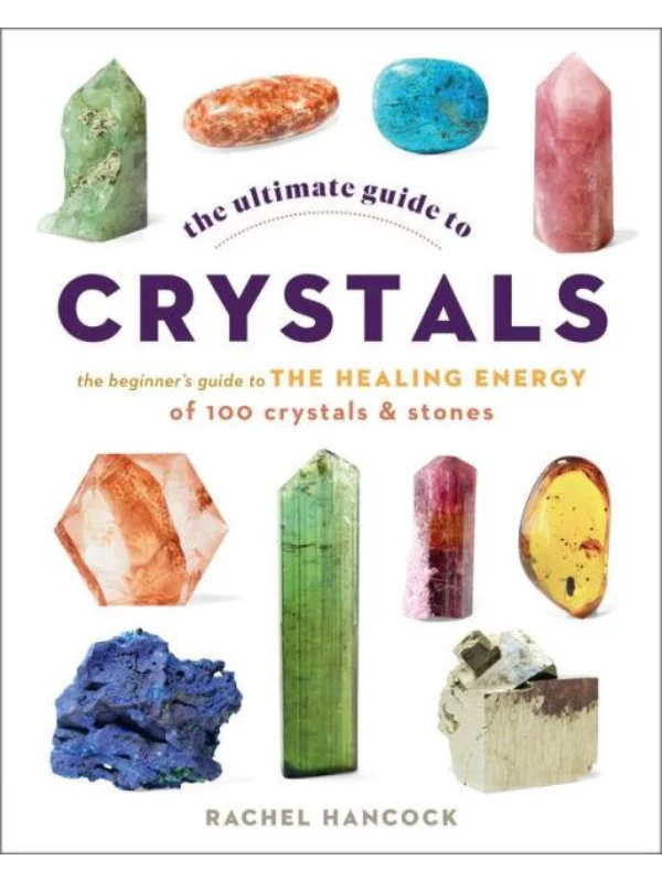 The Ultimate Guide to Crystals The Beginner's Guide to the Healing Energy of 100 Crystals and Stones 1