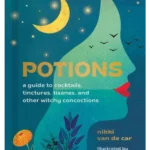 Potions : A Guide to Cocktails, Tinctures, Tisanes, and Other Witchy Concoctions