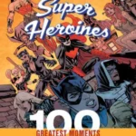 DC Comics Super Heroines: 100 Greatest M Highlights from the History of the World's Greatest Super Heroines