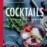Cocktails A Complete Guide - How to Mix Them for Maximum Enjoyment