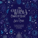 The Witch's Complete Guide to Self-Care Best Practices, Spells, and Rituals to Take Care of Your Inner Goddess