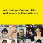 Index A To Z: Art, Design, Fashion, Film, And Music In The Indie Era