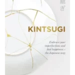 Kintsugi: Embrace your imperfections and find happiness - the Japanese way