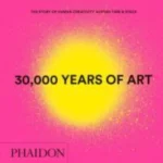 30 000 Years of Art, mini The Story of Human Creativity Across Time & Space