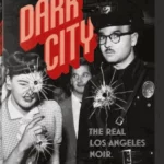Dark City. The Real Los Angeles Noir