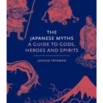 The Japanese Myths : A Guide to Gods, Heroes and Spirits
