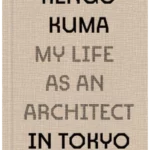 Kengo Kuma: My Life as an Architect in Tokyo
