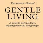 The Monocle Book of Gentle Living : A guide to slowing down, enjoying more and being happy