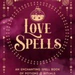 Love Spells An Enchanting Spell Book of Potions & Rituals