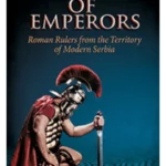 Homeland of Emperors: Roman Rulers from the Territory of Modern Serbia