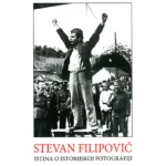 Stevan Filipović: istina o istorijskoj fotografiji II izdanje
